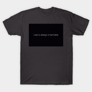 Love is always a hurricane. T-Shirt